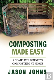 Composting Made Easy - A Complete Guide To Composting At Home