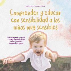Bertrand.pt - Comprender Y Educar Con Sensibilidad A Los Niños Muy Sensibles: Cómo Acompañar Y Apoyar A Tu Hijo Emocional En Su Camino Y Educarlo Felizmente Sin Reñirle