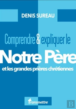 Bertrand.pt - Comprendre & Expliquer Le Notre Père : Et Les Grandes Prières Chrétiennes
