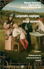 Comprendre, Expliquer, Est-Ce Excuser ? Plaidoyer Pour Les Sciences Humaines Et Sociales
