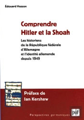 Comprendre Hitler Et La Shoah ; Les Historiens De La République Fédérale D'Allemagne Et L'Identité Allemande Depuis 1949