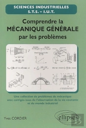Comprendre La Mécanique Générale Par Les Problèmes - Une Sélection De Problèmes De Mécanique Avec Corrigés Issus De L'Observation De La Vie Courante Et Du Monde Industriel