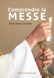 Comprendre La Messe : Pour Mieux La Vivre