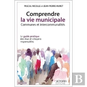 Comprendre La Vie Municipale ; Communes Et Intercommunalités ; Le Guide Pratique Des Élus Et Citoyens Responsables (3e Éditions)