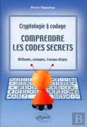 Comprendre Les Codes Secrets - Cryptologie Et Codages - Méthodes, Exemples Et Travaux Dirigés