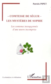 Comtesse De Ségur : Les Mystères De Sophie ; Les Contenus Insoupçonnés D'Une Oeuvre Incomprise