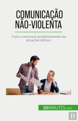 Bertrand.pt - Comunicação Não-Violenta : Como Comunicar Produtivamente Em Situações Dificeis