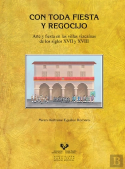 Bertrand.pt - Con Toda Fiesta Y Regocijo. Arte Y Fiesta En Las Villas Vizcaínas De Los Siglos Xvii Y Xviii