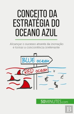 Bertrand.pt - Conceito Da Estratégia Do Oceano Azul : Alcançar O Sucesso Através Da Inovação E Tornar A Concorrência Irrelevante