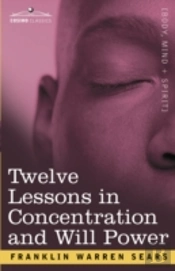 Concentration And Will Power In Twelve Lessons