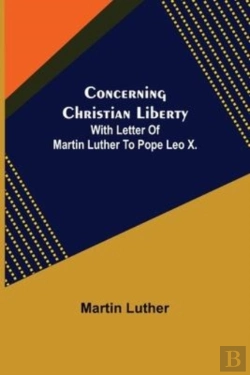 Bertrand.pt - Concerning Christian Liberty; With Letter Of Martin Luther To Pope Leo X.