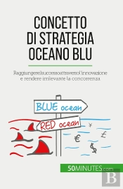 Concetto Di Strategia Oceano Blu : Raggiungere Il Successo Attraverso L'Innovazione E Rendere Irrilevante La Concorrenza