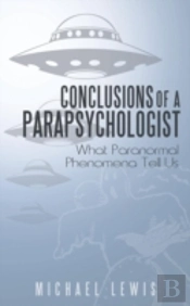 Conclusions Of A Parapsychologist: What Paranormal Phenomena Tell Us