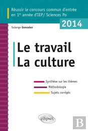 Concours Commun En Iep/Sciences-Po 2014 ; Le Travail La Culture ; Synthèse Sur Les Thèmes ; Méthodologie ; Annales Corrigées