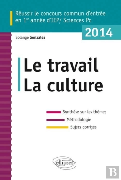 Bertrand.pt - Concours Commun En Iep/Sciences-Po 2014 ; Le Travail La Culture ; Synthèse Sur Les Thèmes ; Méthodologie ; Annales Corrigées