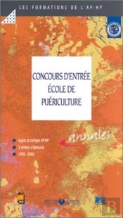 Concours D'Entree Ecole De Puericulture ; Sujets Et Corriges Ap-Hp 3 Annees D Epreuves 1998-2000