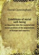 Conditions Of Social Well-Being Or, Inquiries Into The Material And Moral Position Of The Populations Of Europe And America