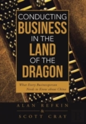 Conducting Business In The Land Of The Dragon: What Every Businessperson Needs To Know About China