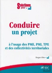 Conduire Un Projet ; À L'Usage Des Pme, Pmi, Tpe Et Des Collectivités Territoriales