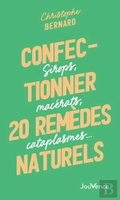 Confectionner 25 Remèdes Naturels : Sirops, Macérats, Cataplasmes...
