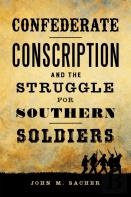 Confederate Conscription And The Struggle For Southern Soldiers