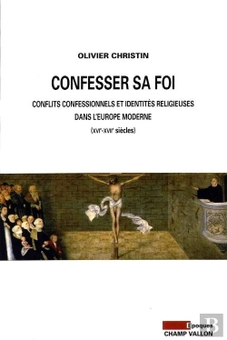 Bertrand.pt - Confesser Sa Foi ; Controverse Religieuse Et Identités Confessionnelles Au Temps Des Guerres De Religion (Xvie-Xviie Siècles)