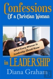 Confessions Of A Christian Woman In Leadership: What Every Woman In Leadership Should Know