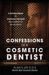 Confessions Of A Cosmetic Dentist: A Self-Help Manual On Cosmeticus Interruptus - How To Perform It & Why You Need To