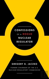 Confessions Of A Rogue Nuclear Regulator
