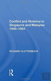 Conflict And Violence In Singapore And Malaysia, 1945-1983