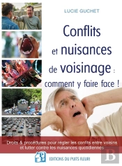 Conflits Et Nuisances De Voisinage : Comment Y Faire Face ! Droits & Procédures Pour Régler Les Conflits Entre Voisins Et Lutter Contre Les Nuisances Quotidiennes