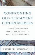 Confronting Old Testament Controversies Â€“ Pressing Questions About Evolution, Sexuality, History, And Violence