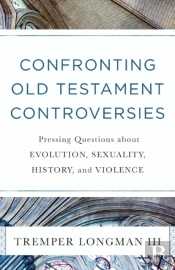 Confronting Old Testament Controversies Â€“ Pressing Questions About Evolution, Sexuality, History, And Violence