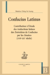 Confucius Latinus : Contribution À L'Étude Des Traductions Latines Des 'Entretiens' De Confucius Par Les Jésuites (Xviie-Xixe Siècle)