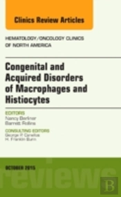 Congenital And Acquired Disorders Of Macrophages And Histiocytes, An Issue Of Hematology/Oncology Clinics Of North America