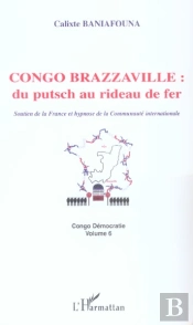 Congo Brazzaville : Du Putsch Au Rideau De Fer ; Soutien De La France Et Hypnose De La Communaute Internationale