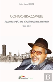 Congo-Brazzaville ; Regard Sur 50 Ans D'Indépendance Nationale 1960-2010