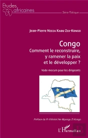 Congo, Comment Le Reconstruire, Y Ramener La Paix Et Le Développer ? Vade-Mecum Pour Les Dirigeants