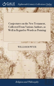 Conjectures On The New Testament, Collected From Various Authors, As Well In Regard To Words As Pointing