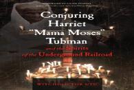Conjuring Harriet ''Mama Moses'' Tubman And The Spirits Of The Underground Railroad