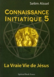 Connaissance Initiatique Tome 5 : La Vraie Vie De Jésus