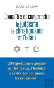 Connaître Et Comprendre Le Judaïsme, Le Christianisme Et L'Islam : 200 Questions-Réponses Sur Les Textes, L'Histoire, Les Rites, Les Coutumes, Les Croyances...
