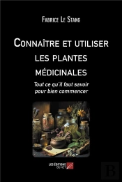 Connaitre Et Utiliser Les Plantes Medicinales - Tout Ce Qu Il Faut Savoir Pour Bien Commencer