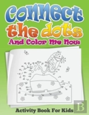 Connect The Dots And Color Me Now (Activity Book For Kids)