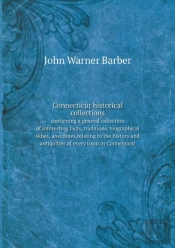 Connecticut Historical Collections Containing A General Collection Of Interesting Facts, Traditions, Biographical Skhes, Anecdotes, Relating To The History And Antiquities Of Every Town In Connecticut