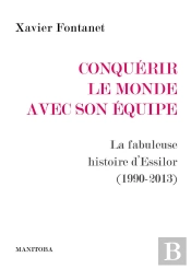 Conquerir Le Monde Avec Son Equipe : La Fabuleuse Histoire D'Essilor (1990-2013)