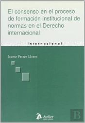 Consenso En El Proceso De Formacion Institucional De Normas En El Derecho Internacional, El.
