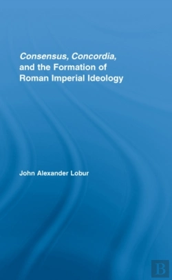 Bertrand.pt - Consensus, Concordia And The Formation Of Roman Imperial Ideology