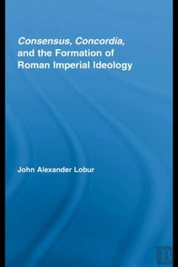 Bertrand.pt - Consensus, Concordia And The Formation Of Roman Imperial Ideology