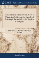 Considerations On The Present Mode Of Quartering Soldiers, In The Suburbs Of Edinburgh, Particularly In The Burgh Of Canongate